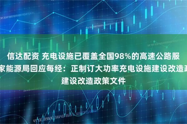 信达配资 充电设施已覆盖全国98%的高速公路服务区 国家能源局回应每经：正制订大功率充电设施建设改造政策文件