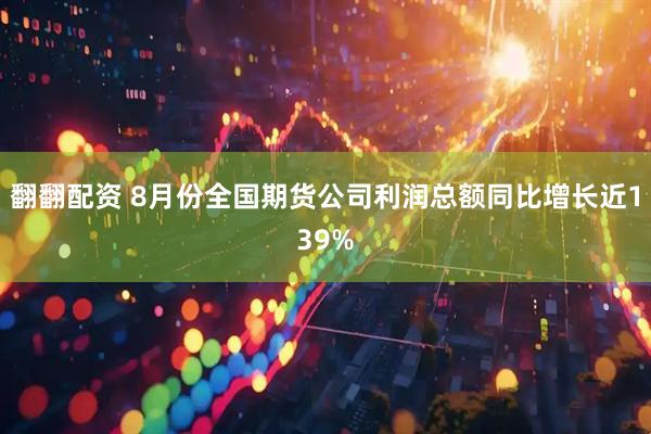 翻翻配资 8月份全国期货公司利润总额同比增长近139%