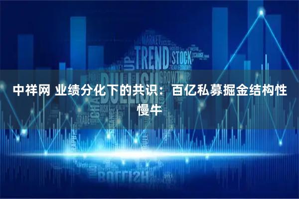 中祥网 业绩分化下的共识：百亿私募掘金结构性慢牛