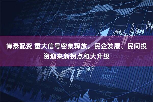 博泰配资 重大信号密集释放，民企发展、民间投资迎来新拐点和大升级