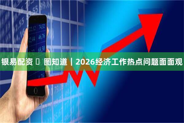 银易配资 ​图知道｜2026经济工作热点问题面面观