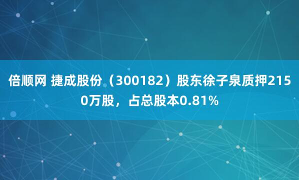 倍顺网 捷成股份（300182）股东徐子泉质押2150万股，占总股本0.81%