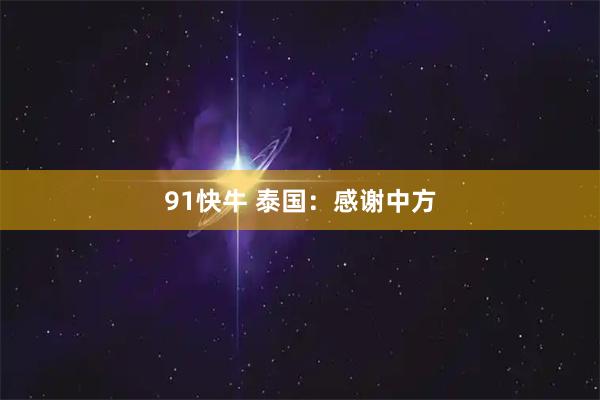 91快牛 泰国：感谢中方