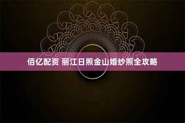佰亿配资 丽江日照金山婚纱照全攻略