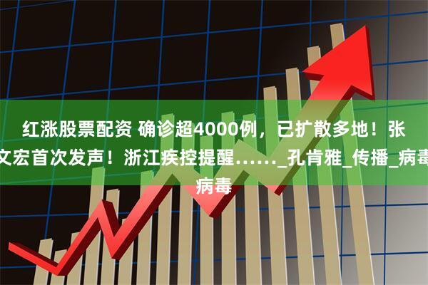 红涨股票配资 确诊超4000例，已扩散多地！张文宏首次发声！浙江疾控提醒……_孔肯雅_传播_病毒